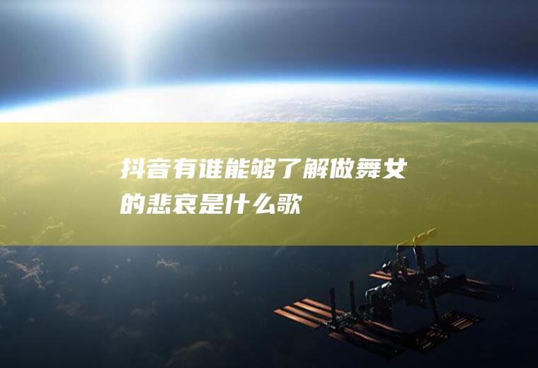 抖音有谁能够了解做舞女的悲哀是什么歌