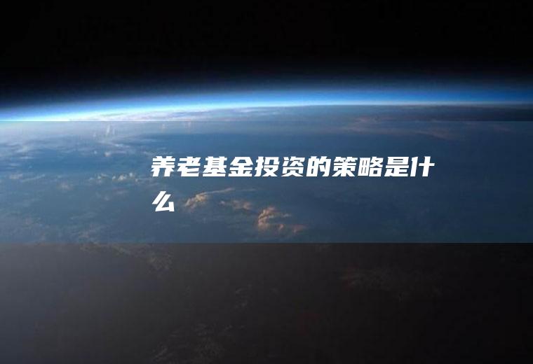 养老基金投资的策略是什么