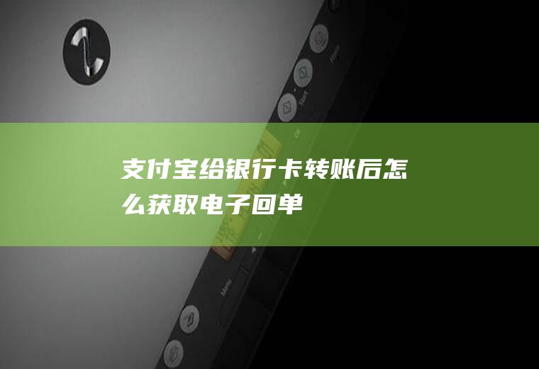 支付宝给银行卡转账后怎么获取电子回单