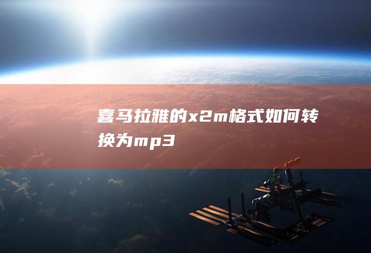 喜马拉雅的x2m格式如何转换为mp3
