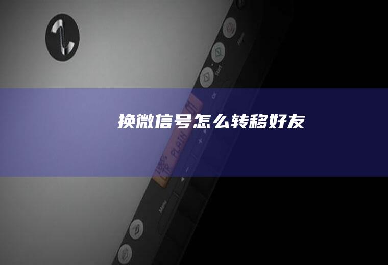 换微信号怎么转移好友