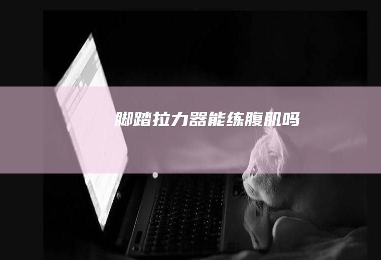 脚踏拉力器能练腹肌吗