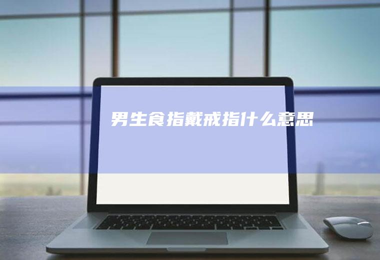 男生食指戴戒指什么意思