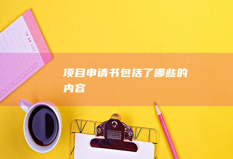项目申请书包括了哪些的内容