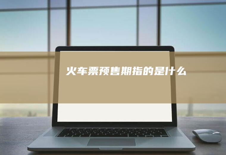 火车票预售期指的是什么