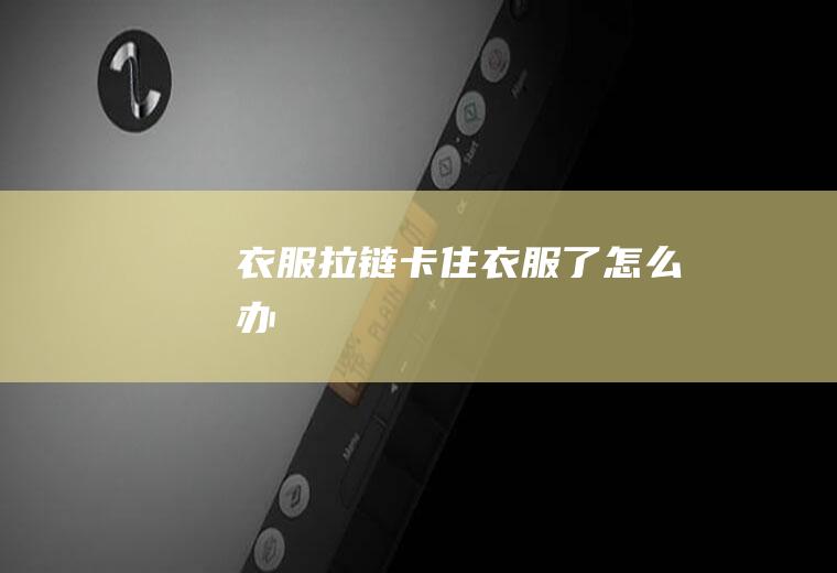 衣服拉链卡住衣服了怎么办