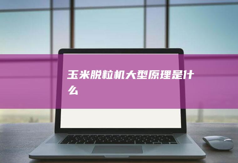 玉米脱粒机大型原理是什么
