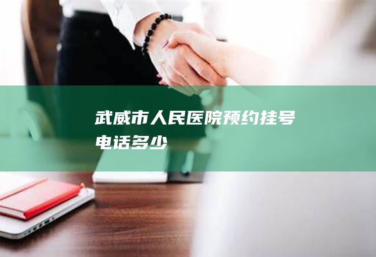 武威市人民医院预约挂号电话多少