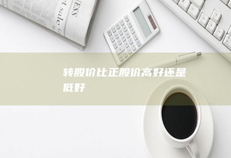 转股价比正股价高好还是低好
