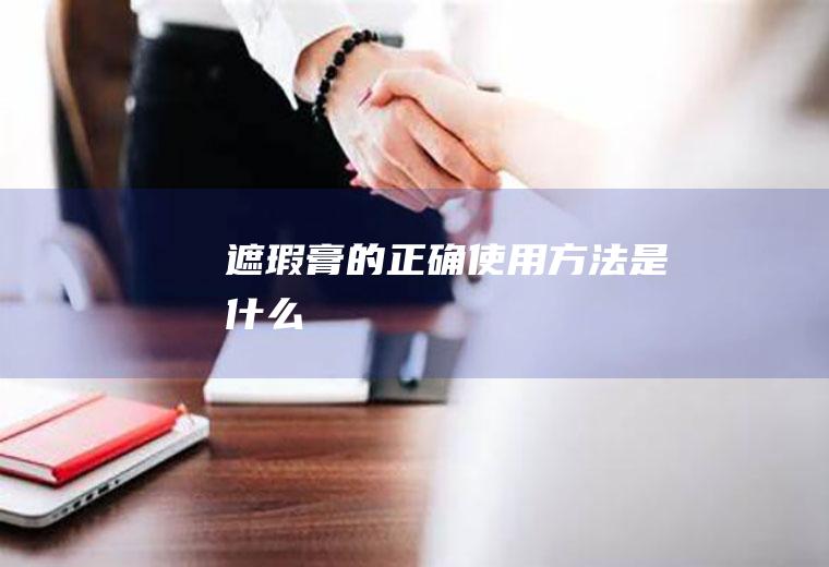 遮瑕膏的正确使用方法是什么