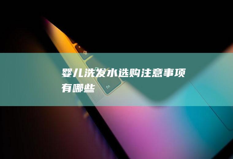 婴儿洗发水选购注意事项有哪些