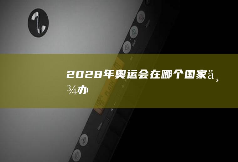 2028年奥运会在哪个国家举办