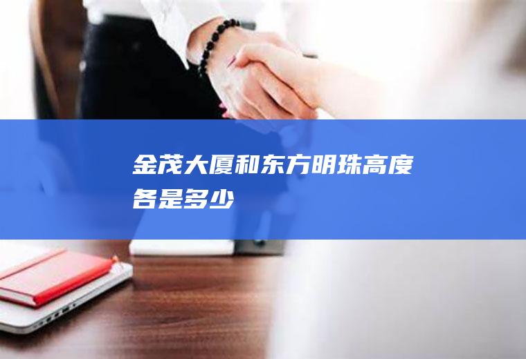 金茂大厦和东方明珠高度各是多少