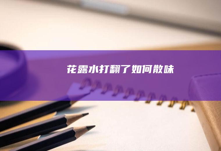 花露水打翻了如何散味