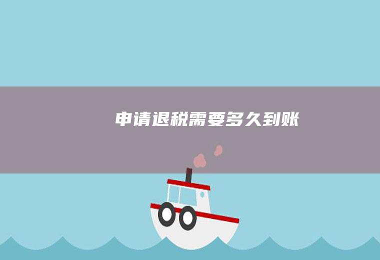 申请退税需要多久到账