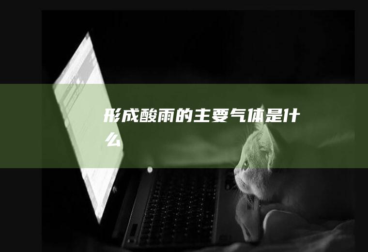 形成酸雨的主要气体是什么