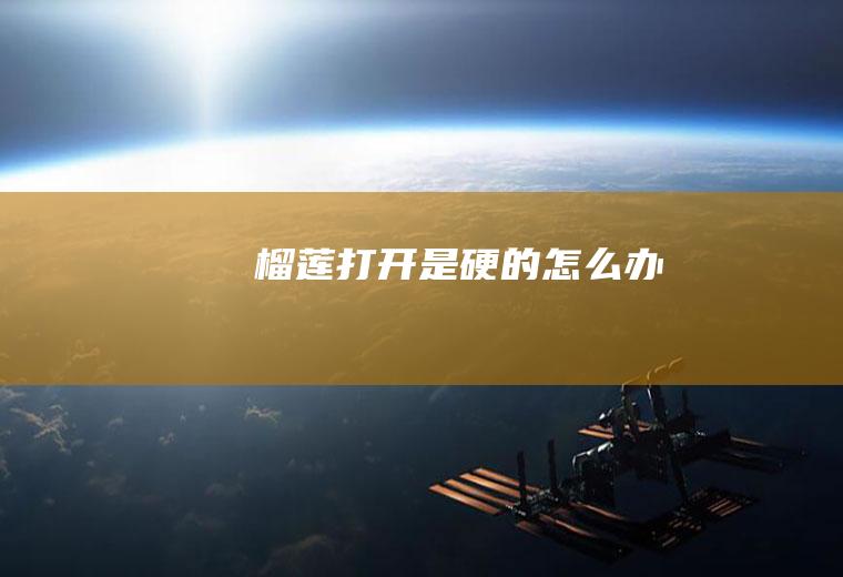 榴莲打开是硬的怎么办