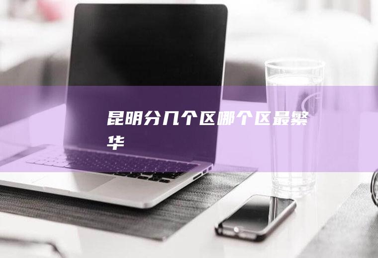 昆明分几个区哪个区最繁华