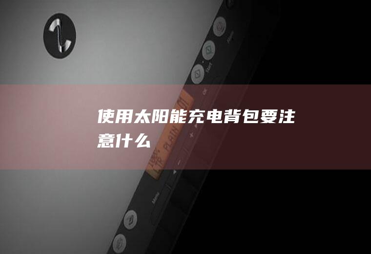 使用太阳能充电背包要注意什么