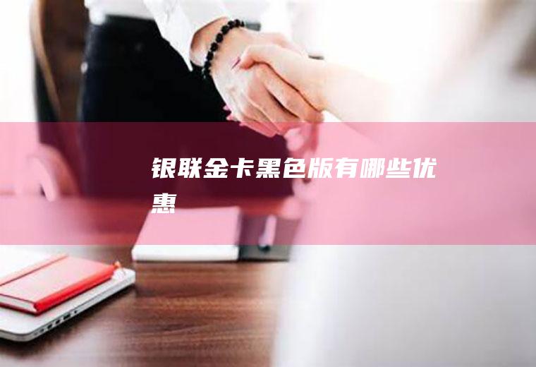 银联金卡黑色版有哪些优惠