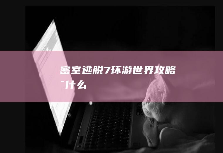 密室逃脱7环游攻略是