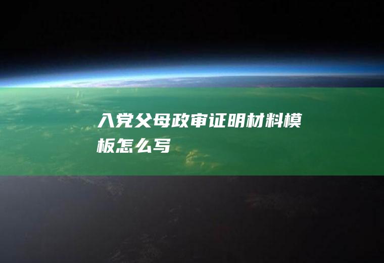 入党父母政审证明材料模板怎么写