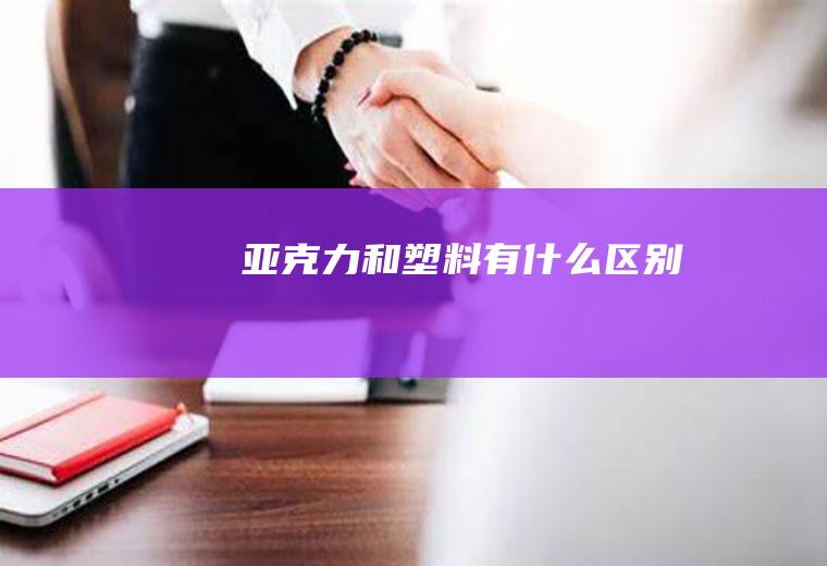 亚克力和塑料有什么区别