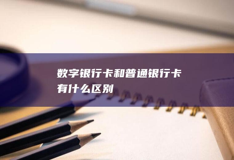 数字银行卡和普通银行卡有什么区别
