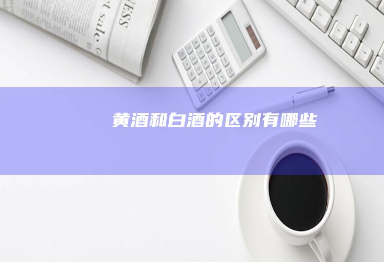 黄酒和白酒的区别有哪些
