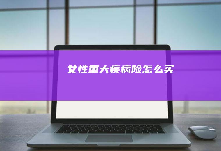 女性重大疾病险怎么买