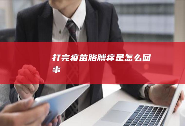 打完疫苗胳膊痒是怎么回事