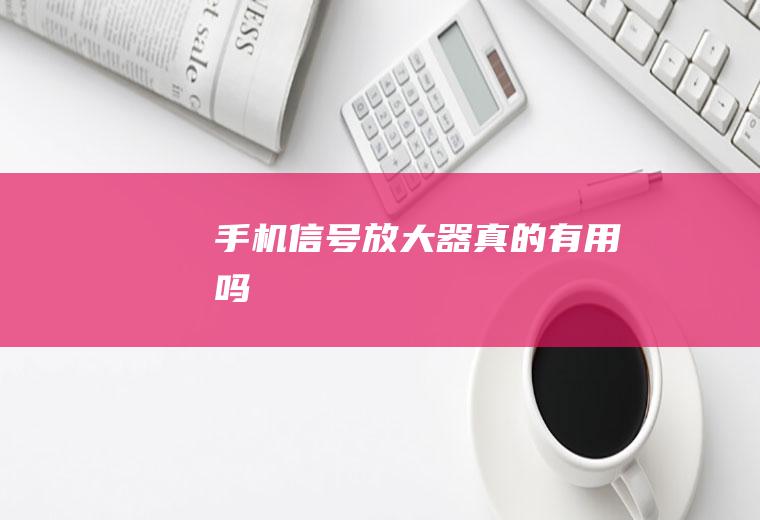 手机信号放大器真的有用吗
