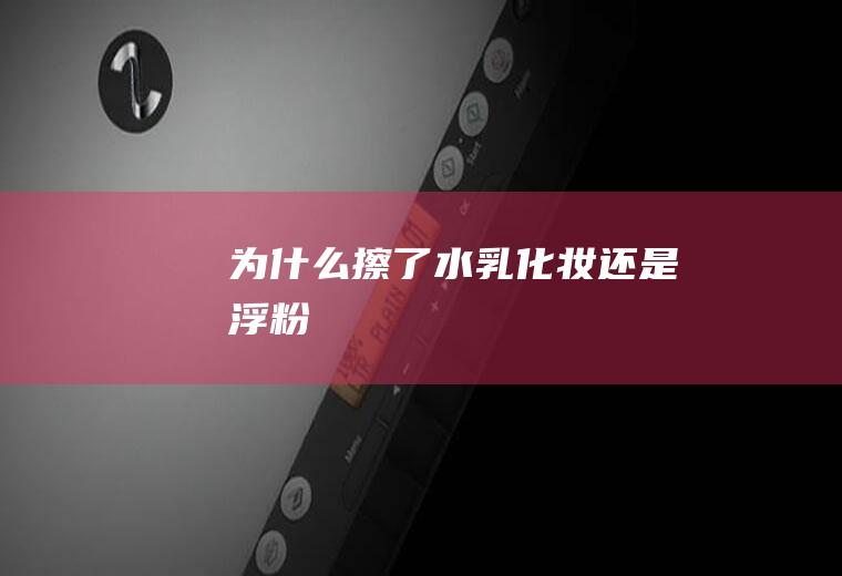 为什么擦了水乳化妆还是浮粉
