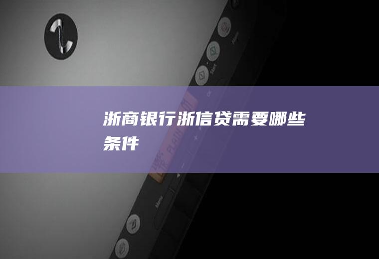 浙商银行浙信贷需要哪些条件