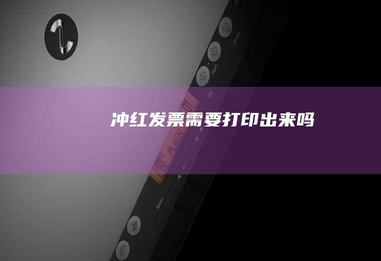 冲红发票需要打印出来吗