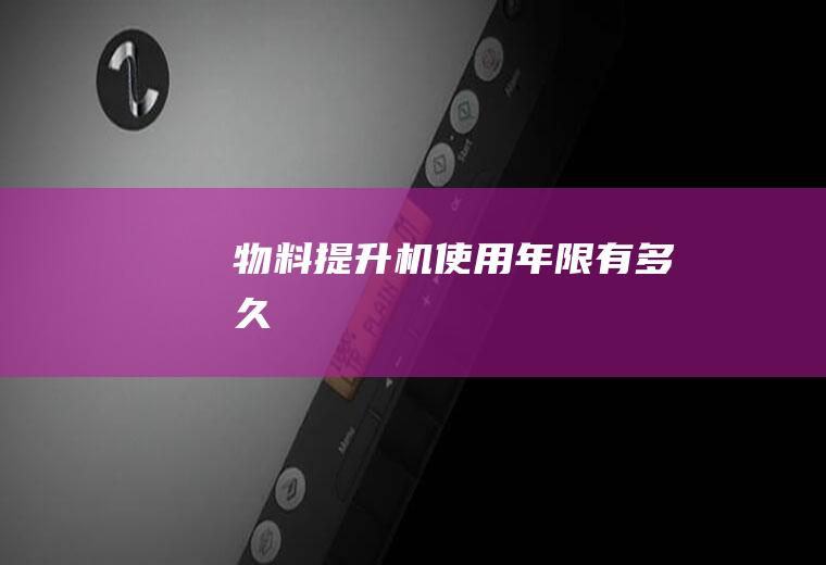 物料提升机使用年限有多久