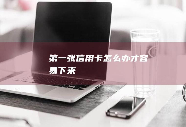第一张信用卡怎么办才容易下来