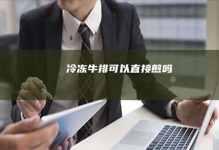冷冻牛排可以直接煎吗