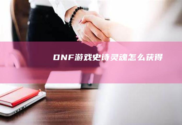 DNF游戏史诗灵魂怎么获得