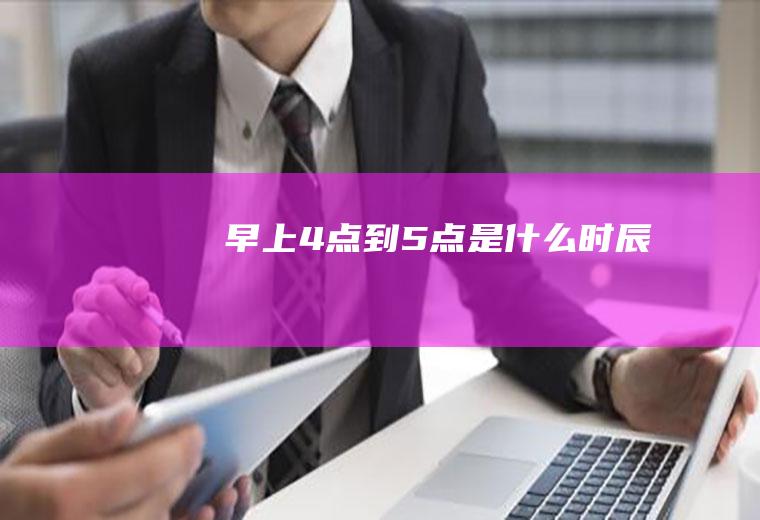 早上4点到5点是什么时辰