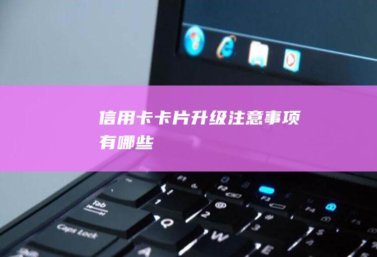 信用卡卡片升级注意事项有哪些