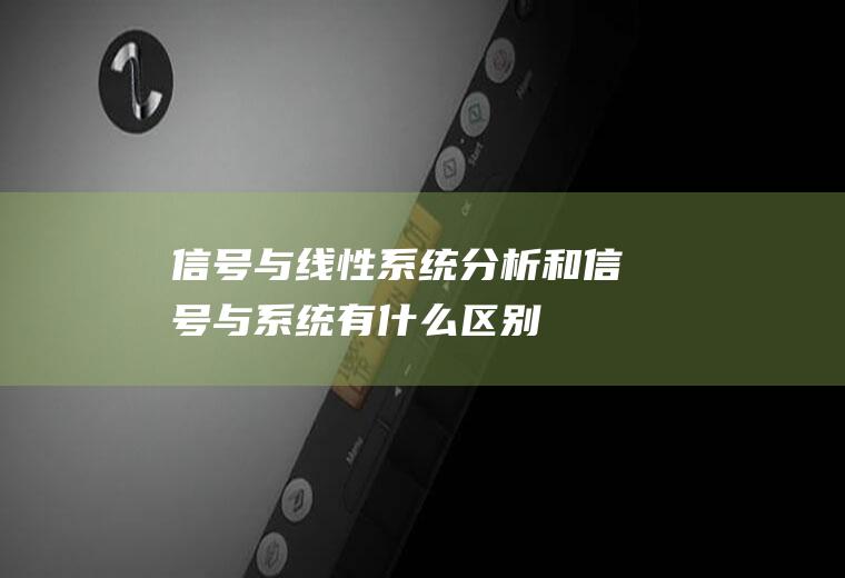 信号与线性系统分析和信号与系统有什么区别
