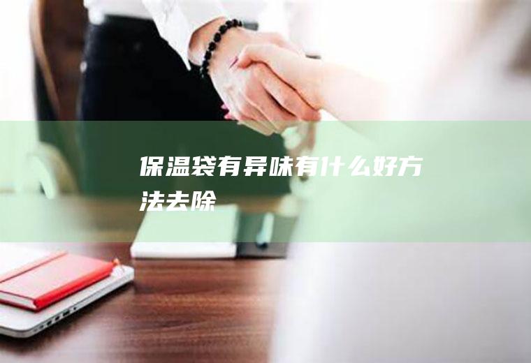 保温袋有异味有什么好方法去除