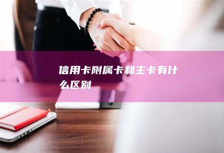 信用卡附属卡和主卡有什么区别