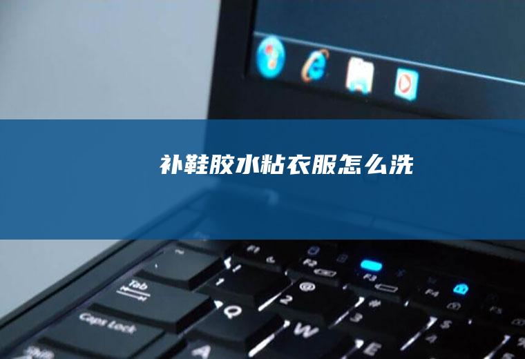 补鞋胶水粘衣服怎么洗