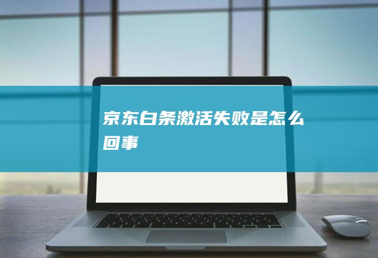 京东白条激活失败是怎么回事