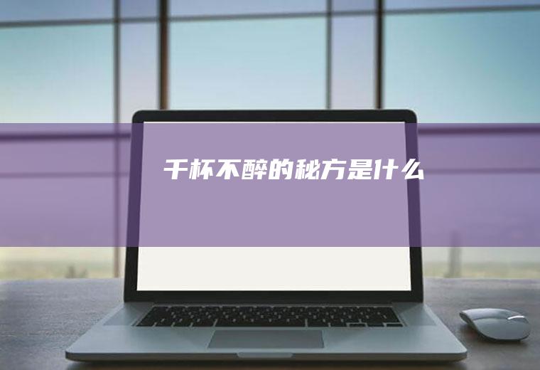 千杯不醉的秘方是什么