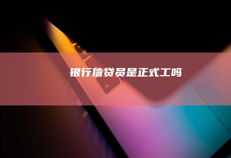 银行信贷员是正式工吗