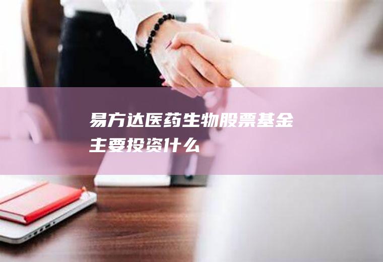 易方达医药生物股票基金主要投资什么