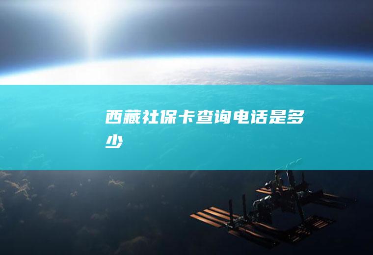 西藏社保卡查询电话是多少